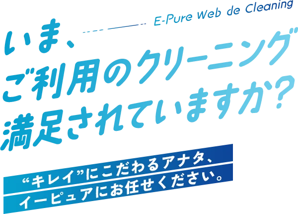 いま、ご利用のクリーニング満足されていますか？“キレイ”にこだわるアナタ、イーピュアにお任せください。